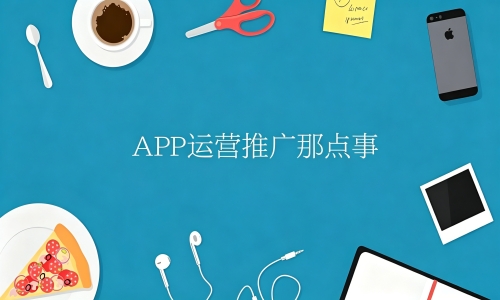 App开发后上线如何进行运营呢